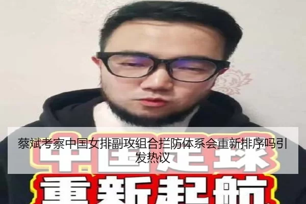 蔡斌考察中国女排副攻组合拦防体系会重新排序吗引发热议